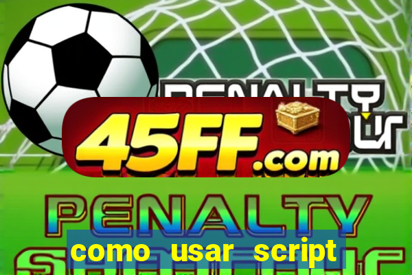 como usar script no cmsp